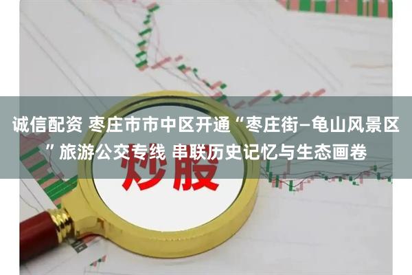 诚信配资 枣庄市市中区开通“枣庄街—龟山风景区”旅游公交专线 串联历史记忆与生态画卷