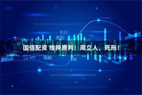 国信配资 维持原判！周立人，死刑！