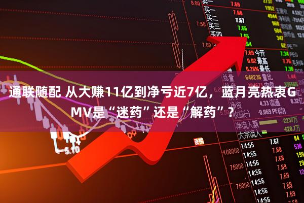 通联随配 从大赚11亿到净亏近7亿，蓝月亮热衷GMV是“迷药”还是“解药”？