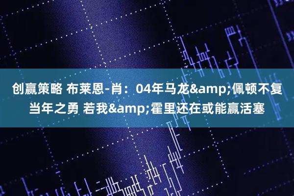 创赢策略 布莱恩-肖：04年马龙&佩顿不复当年之勇 若我&霍里还在或能赢活塞
