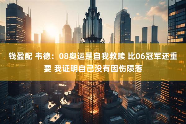 钱盈配 韦德：08奥运是自我救赎 比06冠军还重要 我证明自己没有因伤陨落