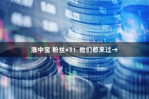 涨中宝 粉丝+1！他们都来过→