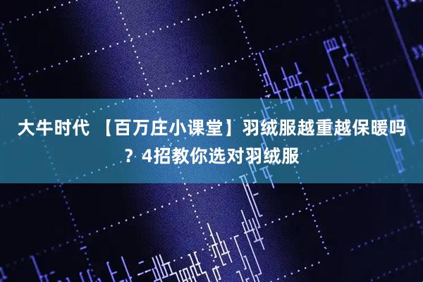 大牛时代 【百万庄小课堂】羽绒服越重越保暖吗？4招教你选对羽绒服