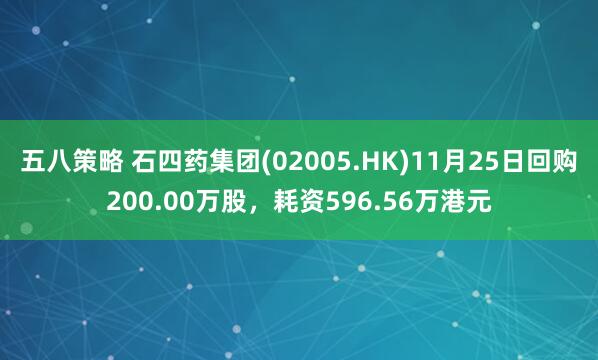五八策略 石四药集团(02005.HK)11月25日回购200.00万股，耗资596.56万港元