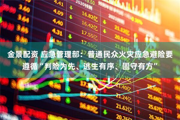 金景配资 应急管理部：普通民众火灾应急避险要遵循“判险为先、逃生有序、固守有方”
