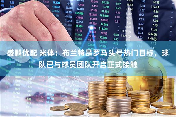 盛鹏优配 米体：布兰特是罗马头号热门目标，球队已与球员团队开启正式接触